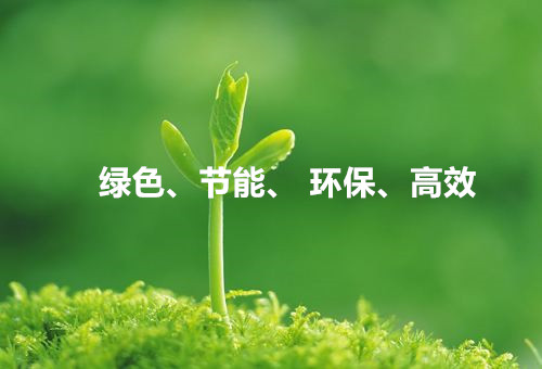 綠色、節(jié)能、環(huán)保、高效